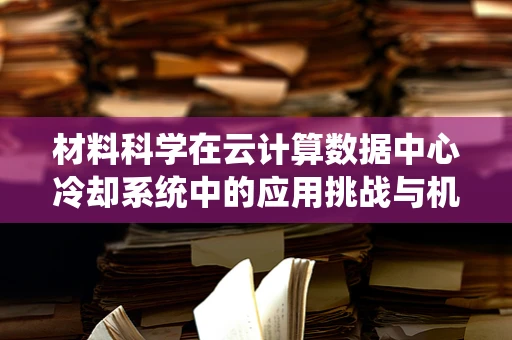 材料科学在云计算数据中心冷却系统中的应用挑战与机遇