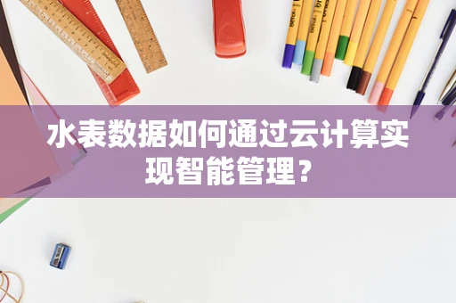 水表数据如何通过云计算实现智能管理？