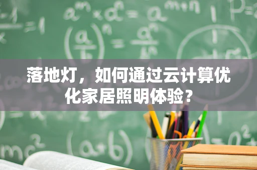 落地灯，如何通过云计算优化家居照明体验？