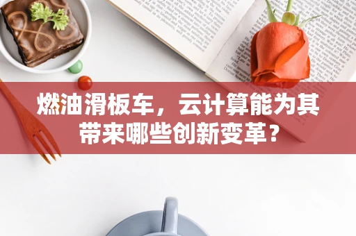 燃油滑板车，云计算能为其带来哪些创新变革？