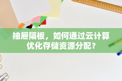 抽屉隔板，如何通过云计算优化存储资源分配？