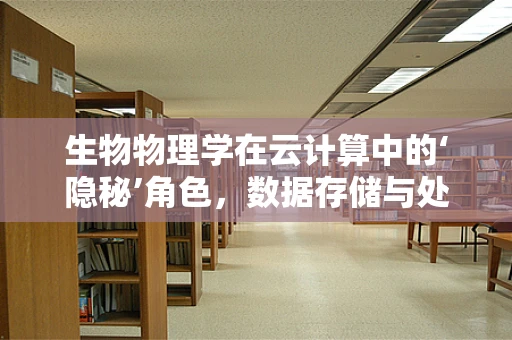 生物物理学在云计算中的‘隐秘’角色，数据存储与处理的绿色革命？