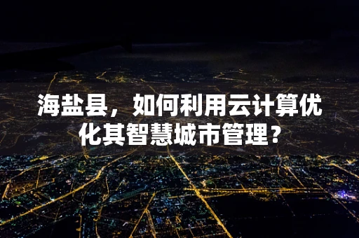 海盐县，如何利用云计算优化其智慧城市管理？