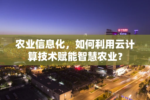 农业信息化，如何利用云计算技术赋能智慧农业？