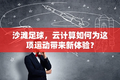 沙滩足球，云计算如何为这项运动带来新体验？