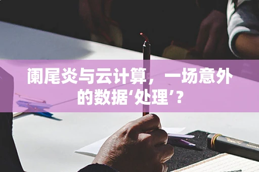 阑尾炎与云计算，一场意外的数据‘处理’？