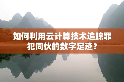 如何利用云计算技术追踪罪犯同伙的数字足迹？